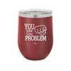 You Are the Problem - Laser Engraved Stainless Steel Drinkware - 1279 -