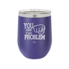 You Are the Problem - Laser Engraved Stainless Steel Drinkware - 1279 -