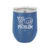 You Are the Problem - Laser Engraved Stainless Steel Drinkware - 1279 -