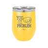 You Are the Problem - Laser Engraved Stainless Steel Drinkware - 1279 -