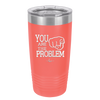 You Are the Problem - Laser Engraved Stainless Steel Drinkware - 1279 -