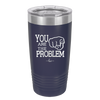 You Are the Problem - Laser Engraved Stainless Steel Drinkware - 1279 -