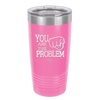 You Are the Problem - Laser Engraved Stainless Steel Drinkware - 1279 -