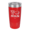 You Are the Problem - Laser Engraved Stainless Steel Drinkware - 1279 -