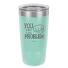 You Are the Problem - Laser Engraved Stainless Steel Drinkware - 1279 -