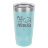 You Are the Problem - Laser Engraved Stainless Steel Drinkware - 1279 -