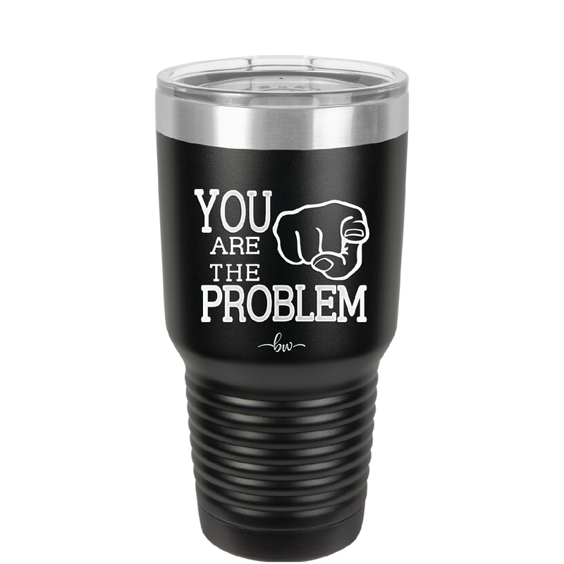 You Are the Problem - Laser Engraved Stainless Steel Drinkware - 1279 -