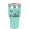 You Are the Problem - Laser Engraved Stainless Steel Drinkware - 1279 -