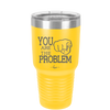 You Are the Problem - Laser Engraved Stainless Steel Drinkware - 1279 -