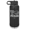 You Are the Problem - Laser Engraved Stainless Steel Drinkware - 1279 -