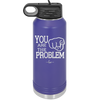 You Are the Problem - Laser Engraved Stainless Steel Drinkware - 1279 -