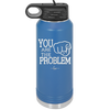 You Are the Problem - Laser Engraved Stainless Steel Drinkware - 1279 -