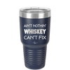 Ain't Nothin Whiskey Can't Fix - Laser Engraved Stainless Steel Drinkware - 1314 -