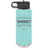 Ain't Nothin Whiskey Can't Fix - Laser Engraved Stainless Steel Drinkware - 1314 -