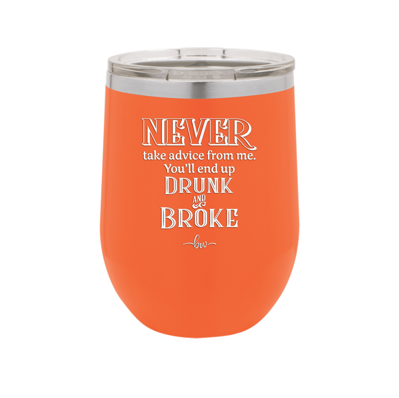 Never Take Advice From Me You'll End Up Drunk and Broke- Laser Engraved Stainless Steel Drinkware - 1326 -