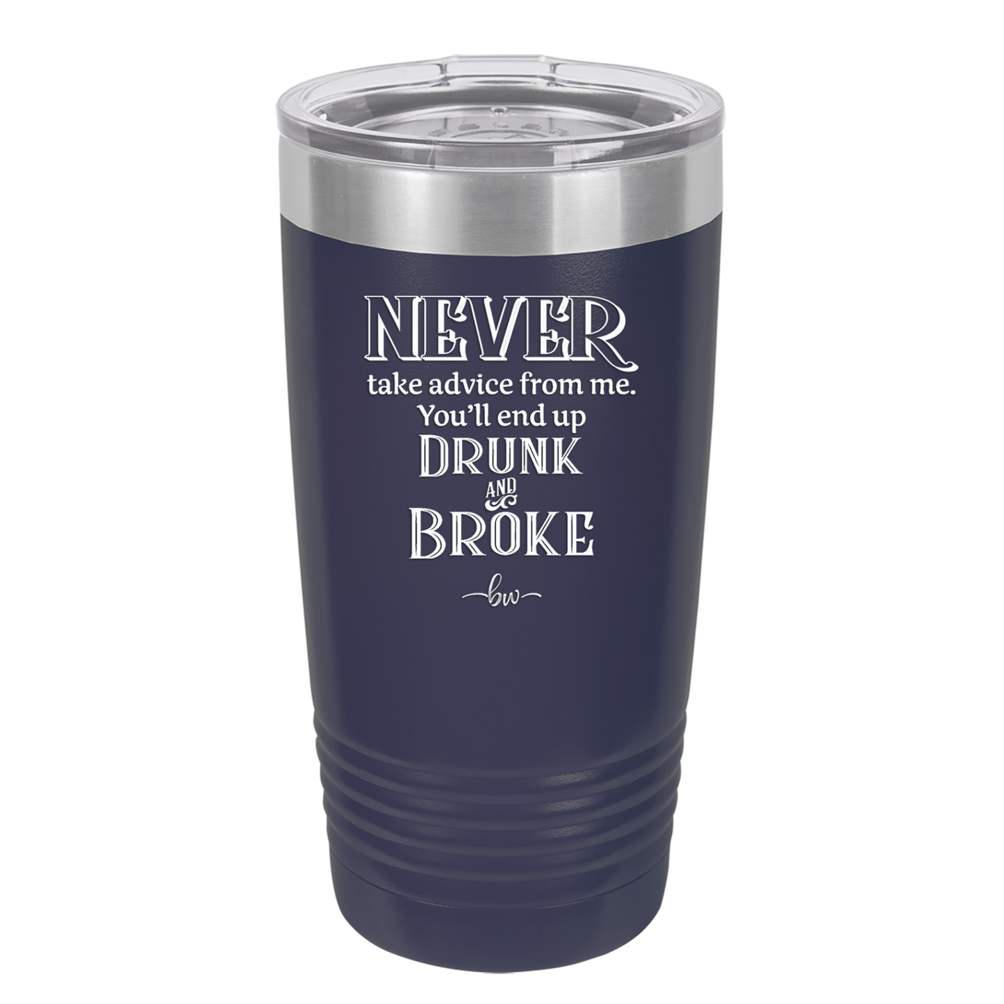 Never Take Advice From Me You'll End Up Drunk and Broke- Laser Engraved Stainless Steel Drinkware - 1326 -