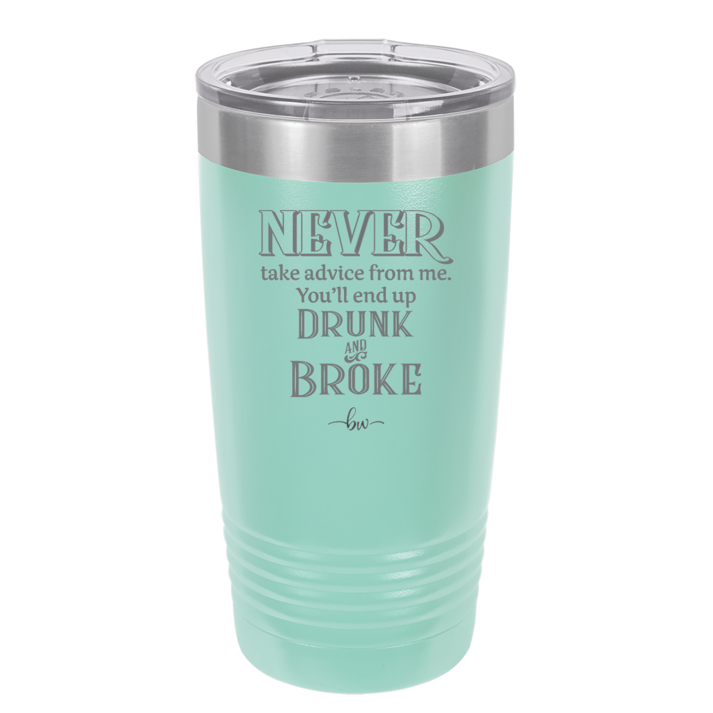 Never Take Advice From Me You'll End Up Drunk and Broke- Laser Engraved Stainless Steel Drinkware - 1326 -