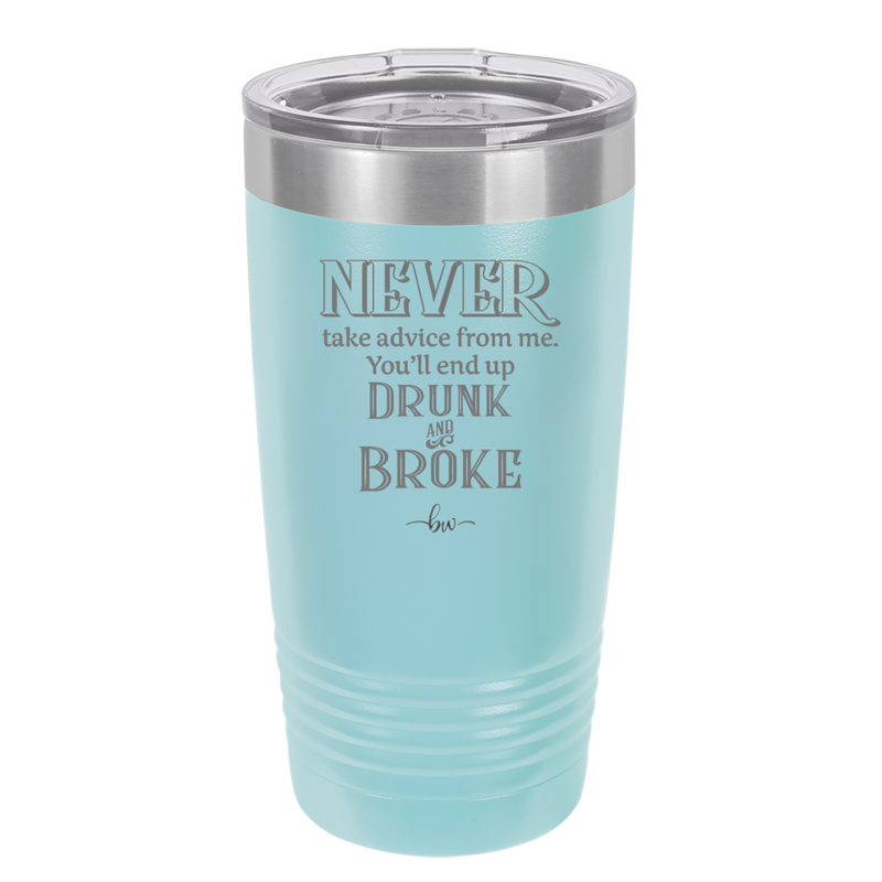 Never Take Advice From Me You'll End Up Drunk and Broke- Laser Engraved Stainless Steel Drinkware - 1326 -