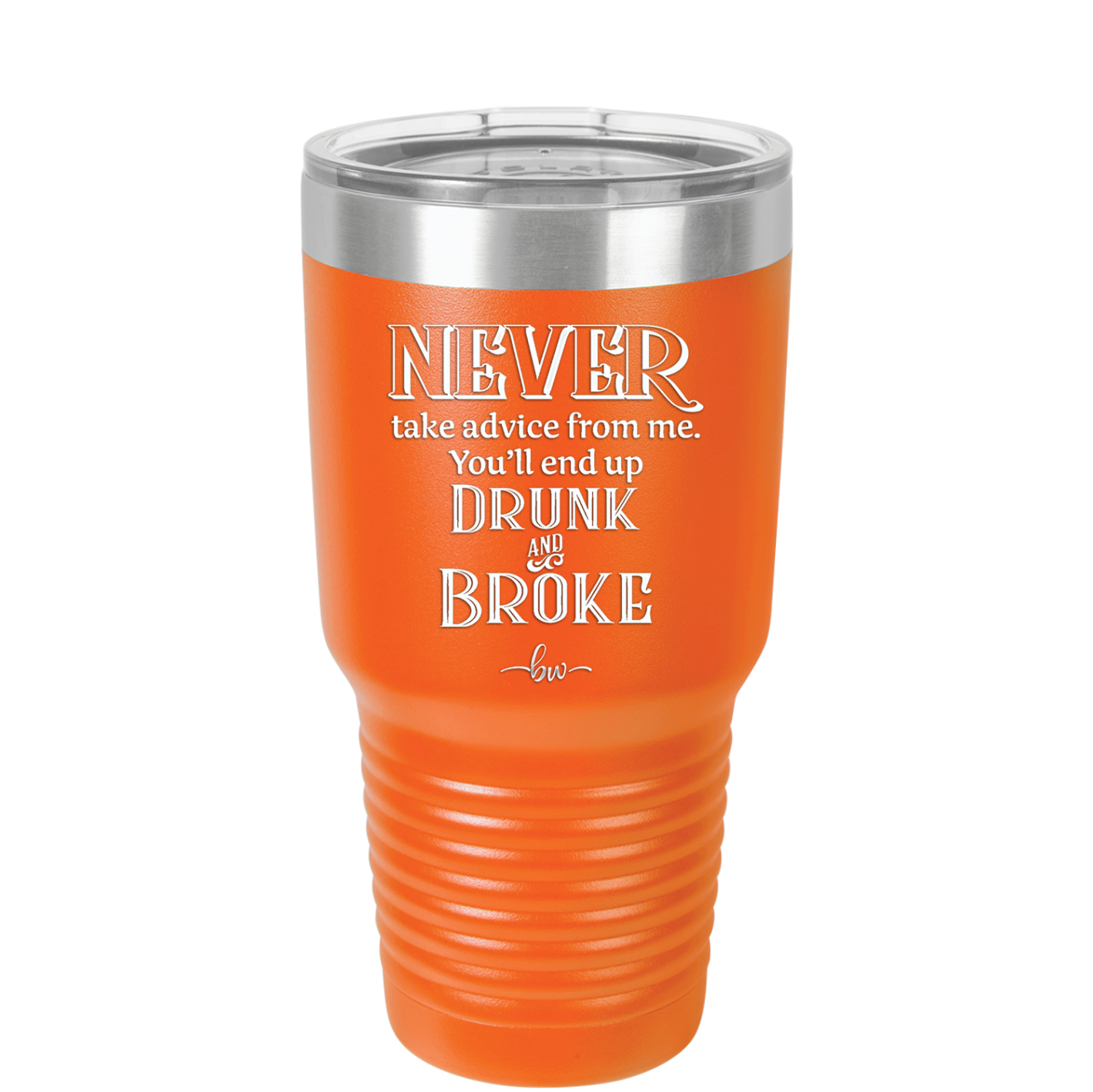 Never Take Advice From Me You'll End Up Drunk and Broke- Laser Engraved Stainless Steel Drinkware - 1326 -