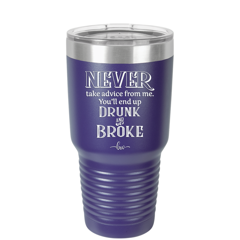 Never Take Advice From Me You'll End Up Drunk and Broke- Laser Engraved Stainless Steel Drinkware - 1326 -