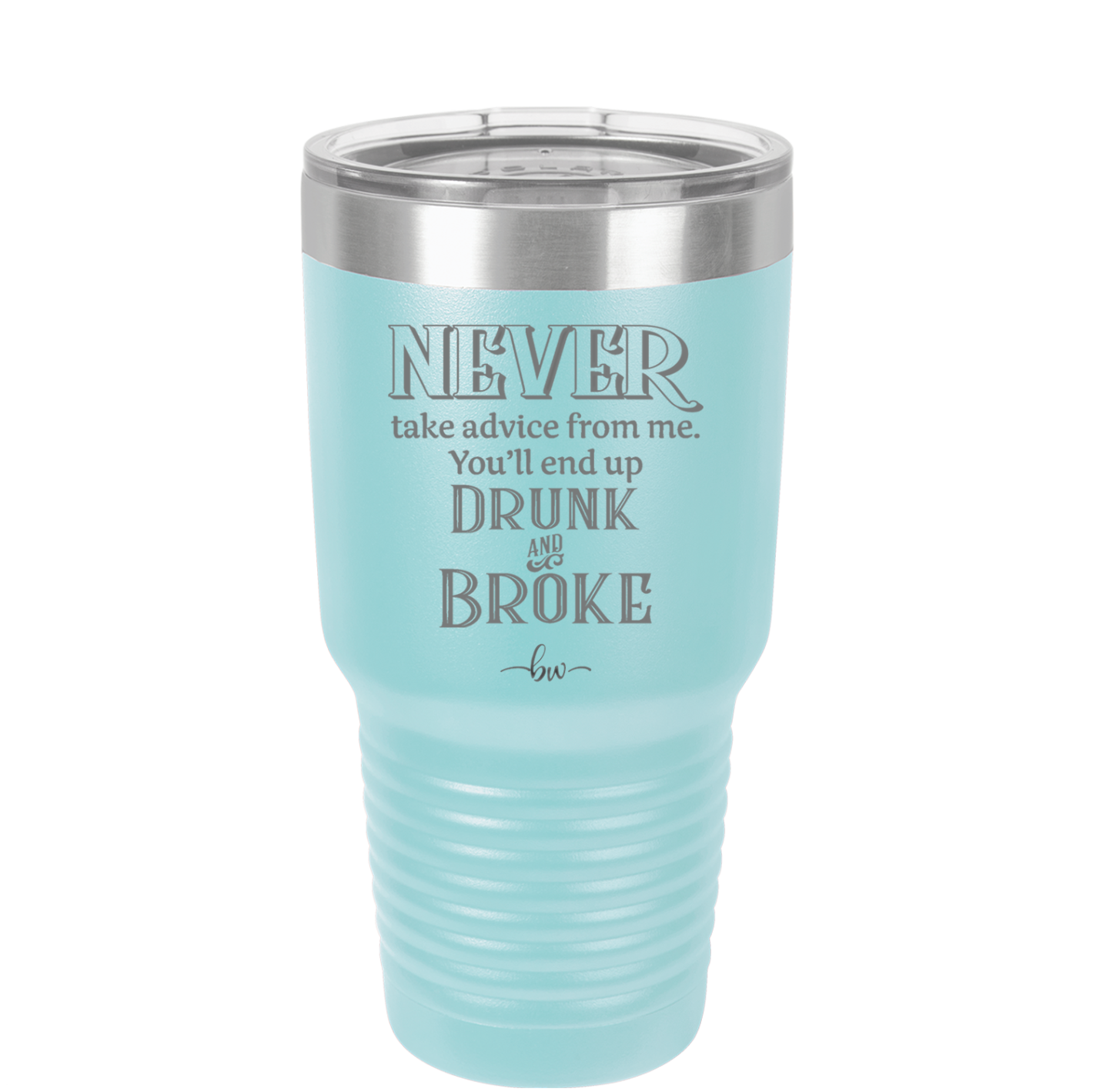 Never Take Advice From Me You'll End Up Drunk and Broke- Laser Engraved Stainless Steel Drinkware - 1326 -