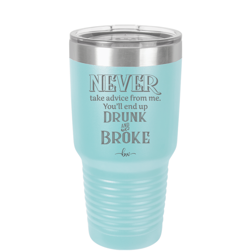 Never Take Advice From Me You'll End Up Drunk and Broke- Laser Engraved Stainless Steel Drinkware - 1326 -