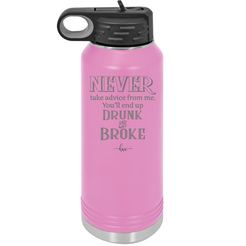 Never Take Advice From Me You'll End Up Drunk and Broke- Laser Engraved Stainless Steel Drinkware - 1326 -