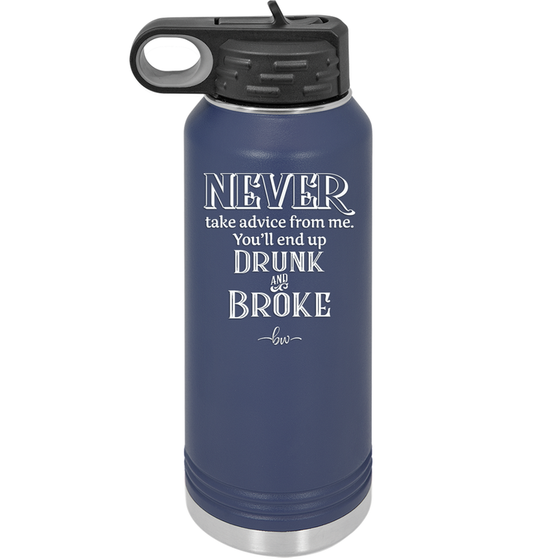 Never Take Advice From Me You'll End Up Drunk and Broke- Laser Engraved Stainless Steel Drinkware - 1326 -