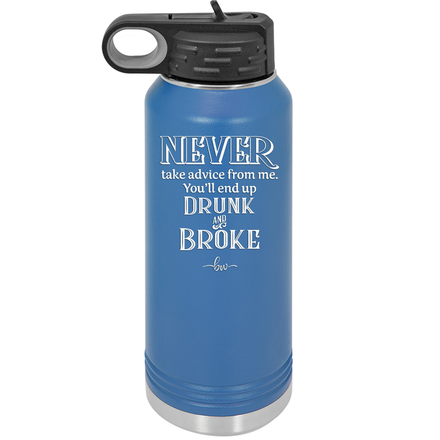 Never Take Advice From Me You'll End Up Drunk and Broke- Laser Engraved Stainless Steel Drinkware - 1326 -