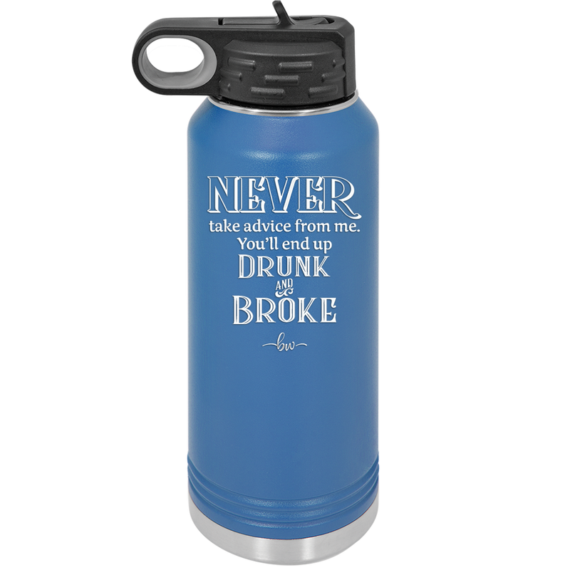 Never Take Advice From Me You'll End Up Drunk and Broke- Laser Engraved Stainless Steel Drinkware - 1326 -