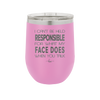 I Can't Be Held Responsible for What My Face Does When You Talk - Laser Engraved Stainless Steel Drinkware - 1327 -