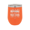 I Can't Be Held Responsible for What My Face Does When You Talk - Laser Engraved Stainless Steel Drinkware - 1327 -