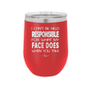 I Can't Be Held Responsible for What My Face Does When You Talk - Laser Engraved Stainless Steel Drinkware - 1327 -