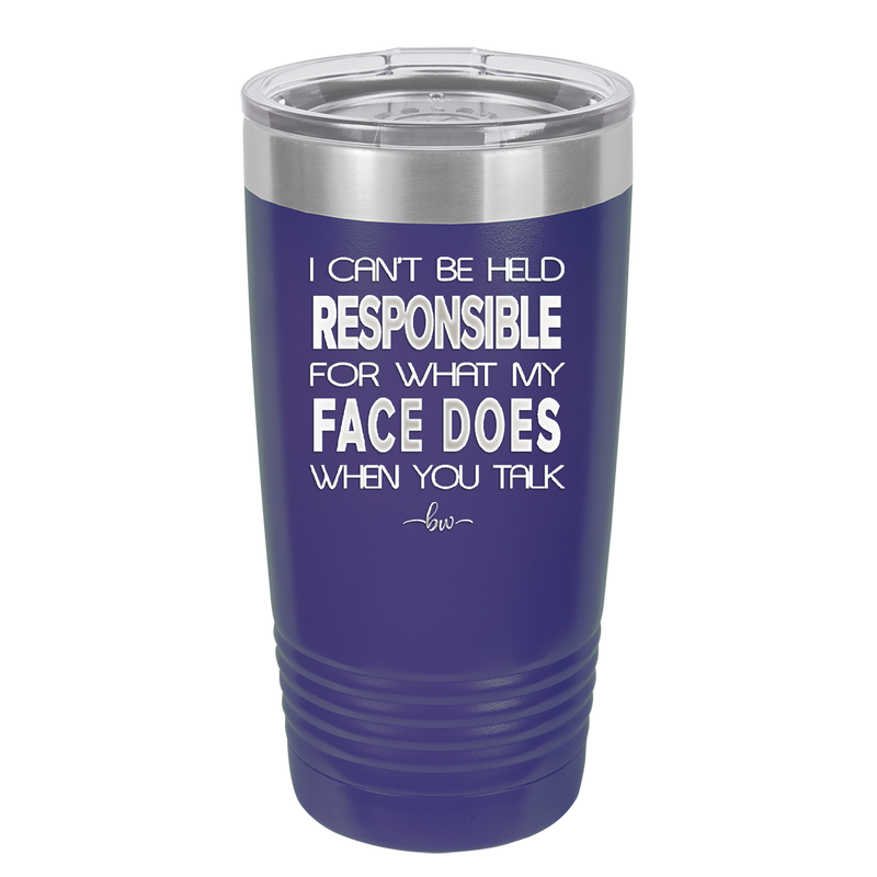 I Can't Be Held Responsible for What My Face Does When You Talk - Laser Engraved Stainless Steel Drinkware - 1327 -