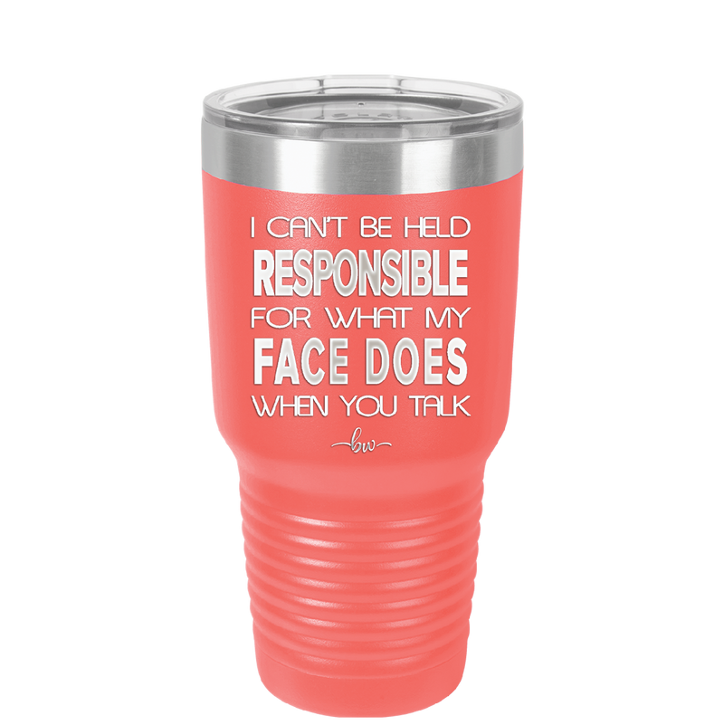 I Can't Be Held Responsible for What My Face Does When You Talk - Laser Engraved Stainless Steel Drinkware - 1327 -