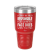 I Can't Be Held Responsible for What My Face Does When You Talk - Laser Engraved Stainless Steel Drinkware - 1327 -