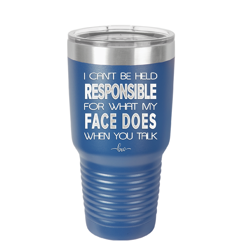 I Can't Be Held Responsible for What My Face Does When You Talk - Laser Engraved Stainless Steel Drinkware - 1327 -