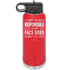 I Can't Be Held Responsible for What My Face Does When You Talk - Laser Engraved Stainless Steel Drinkware - 1327 -