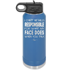 I Can't Be Held Responsible for What My Face Does When You Talk - Laser Engraved Stainless Steel Drinkware - 1327 -