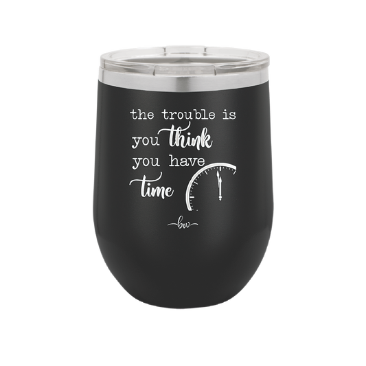 The Trouble is You Think You Have Time - Laser Engraved Stainless Steel Drinkware - 1328 -