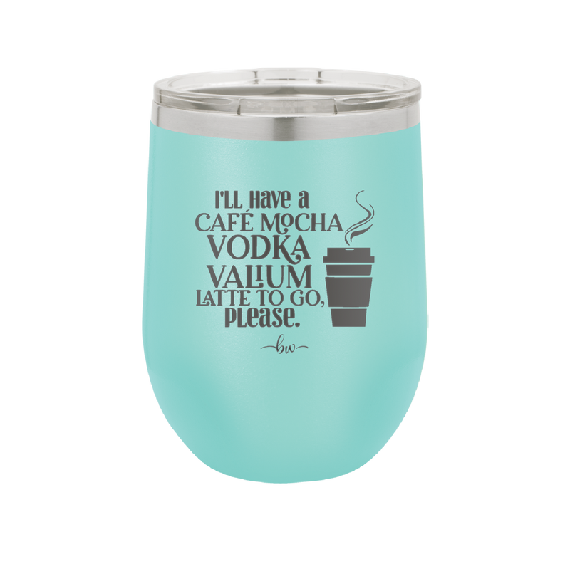 I'll Have A Cafe Mocha Vodka Valium Latte to Go Please - Laser Engraved Stainless Steel Drinkware - 1347 -