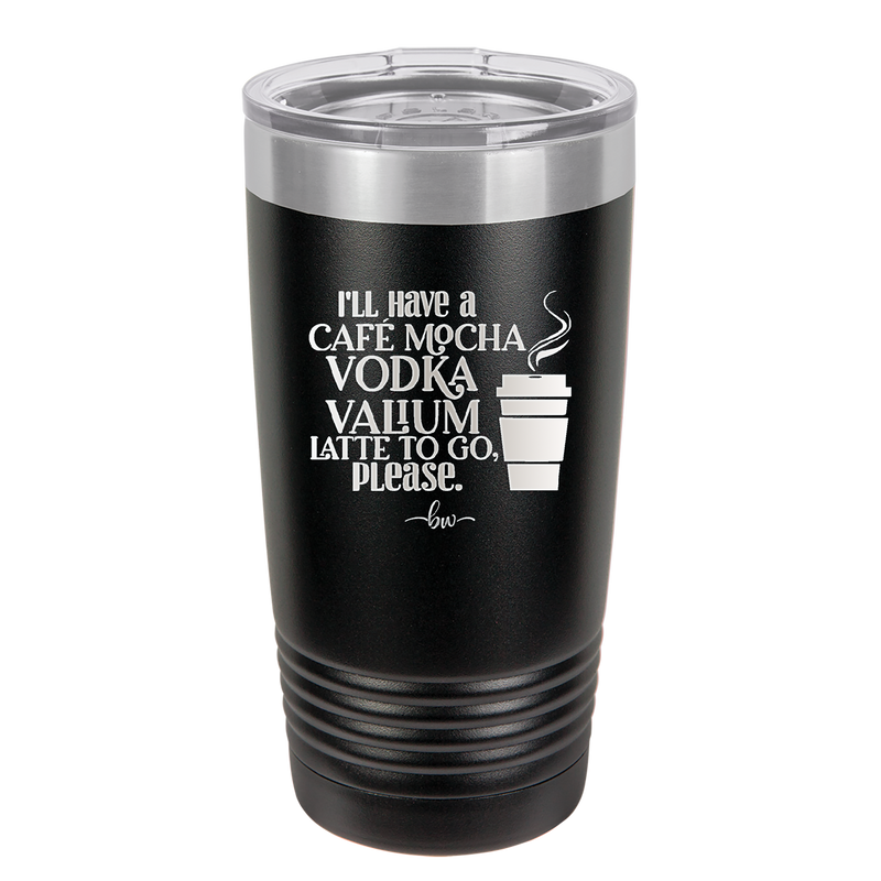 I'll Have A Cafe Mocha Vodka Valium Latte to Go Please - Laser Engraved Stainless Steel Drinkware - 1347 -