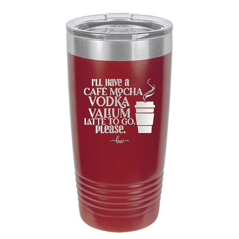 I'll Have A Cafe Mocha Vodka Valium Latte to Go Please - Laser Engraved Stainless Steel Drinkware - 1347 -