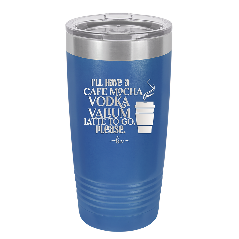 I'll Have A Cafe Mocha Vodka Valium Latte to Go Please - Laser Engraved Stainless Steel Drinkware - 1347 -