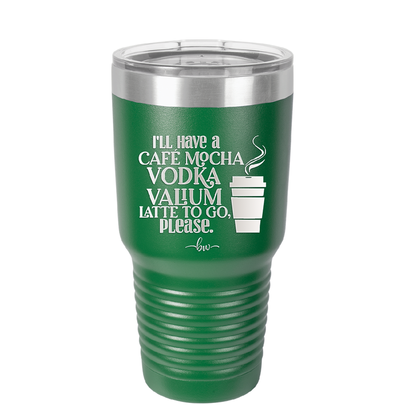 I'll Have A Cafe Mocha Vodka Valium Latte to Go Please - Laser Engraved Stainless Steel Drinkware - 1347 -