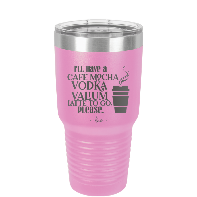 I'll Have A Cafe Mocha Vodka Valium Latte to Go Please - Laser Engraved Stainless Steel Drinkware - 1347 -