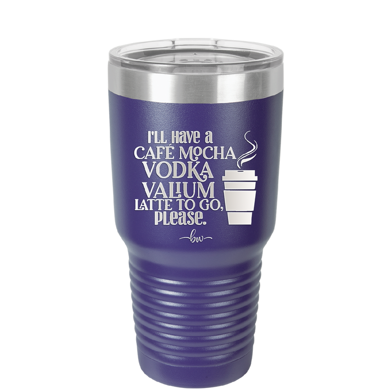 I'll Have A Cafe Mocha Vodka Valium Latte to Go Please - Laser Engraved Stainless Steel Drinkware - 1347 -