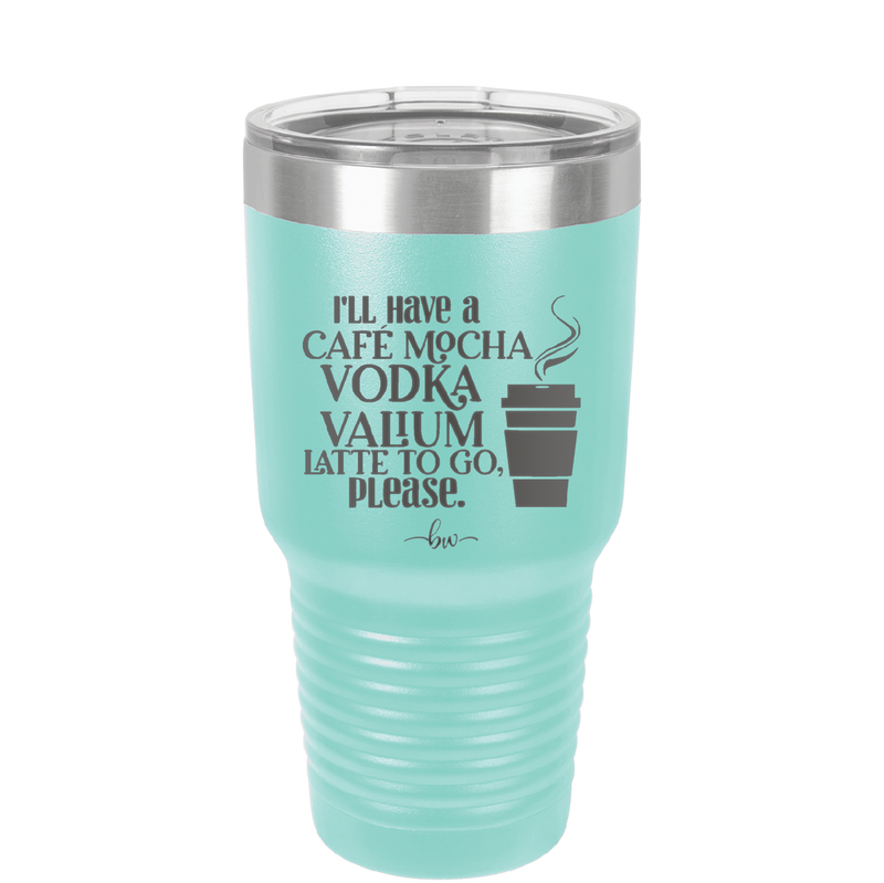 I'll Have A Cafe Mocha Vodka Valium Latte to Go Please - Laser Engraved Stainless Steel Drinkware - 1347 -