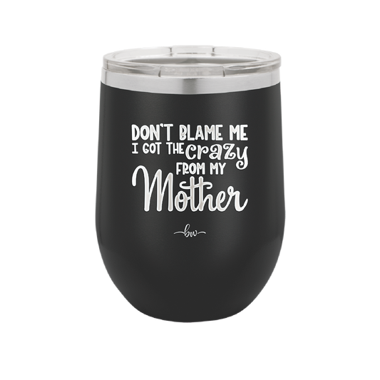 Don't Blame Me I Got the Crazy From My Mother - Laser Engraved Stainless Steel Drinkware - 1367 -