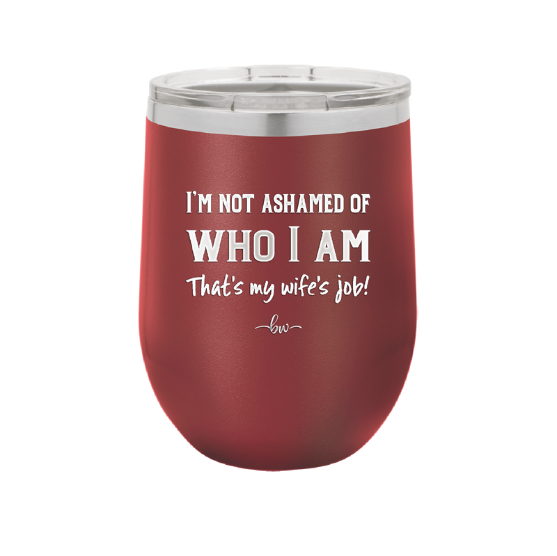 I'm Not Ashamed of Who I Am That's My Wife's Job - Laser Engraved Stainless Steel Drinkware - 1380 -